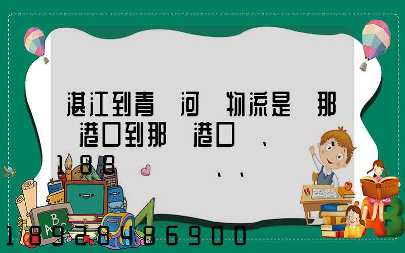 湛江到青島河運物流是從那個港口到那個港口、、188、、、1414、、8284...